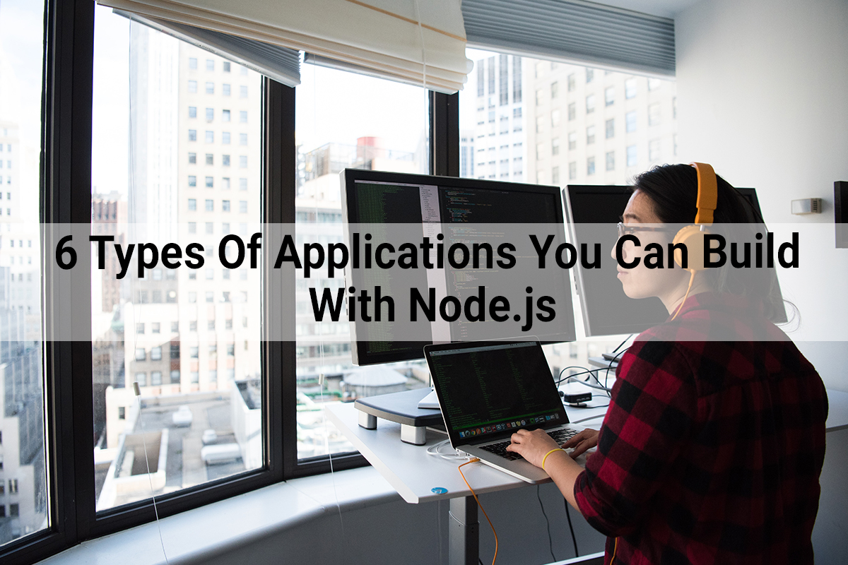 Node.js apps 6 Types of Applications You Can Build With Node.js