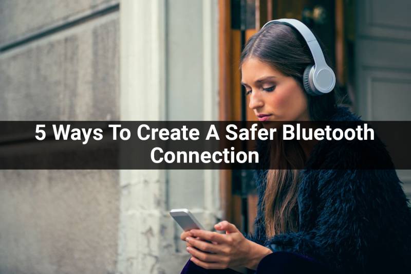 Bluetooth Connection 5 Ways To Create A Safer Bluetooth Connection