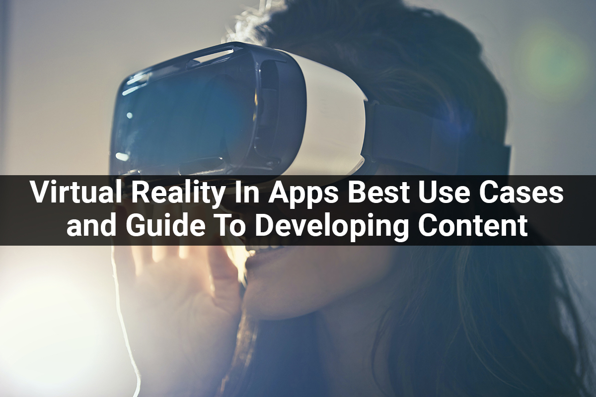 Virtual Reality In Apps Best Use Cases and Guide To Developing Content For A VR App