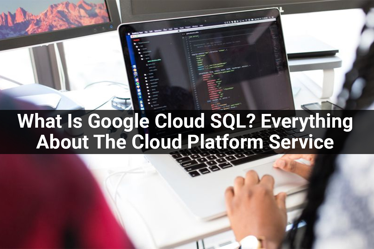 What Is Google Cloud SQL? Everything About The Cloud Platform Service
