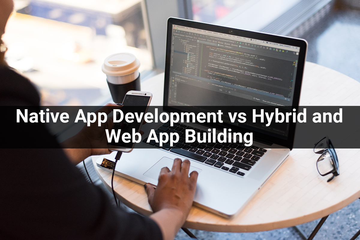 Native App Development vs Hybrid and Web App Building