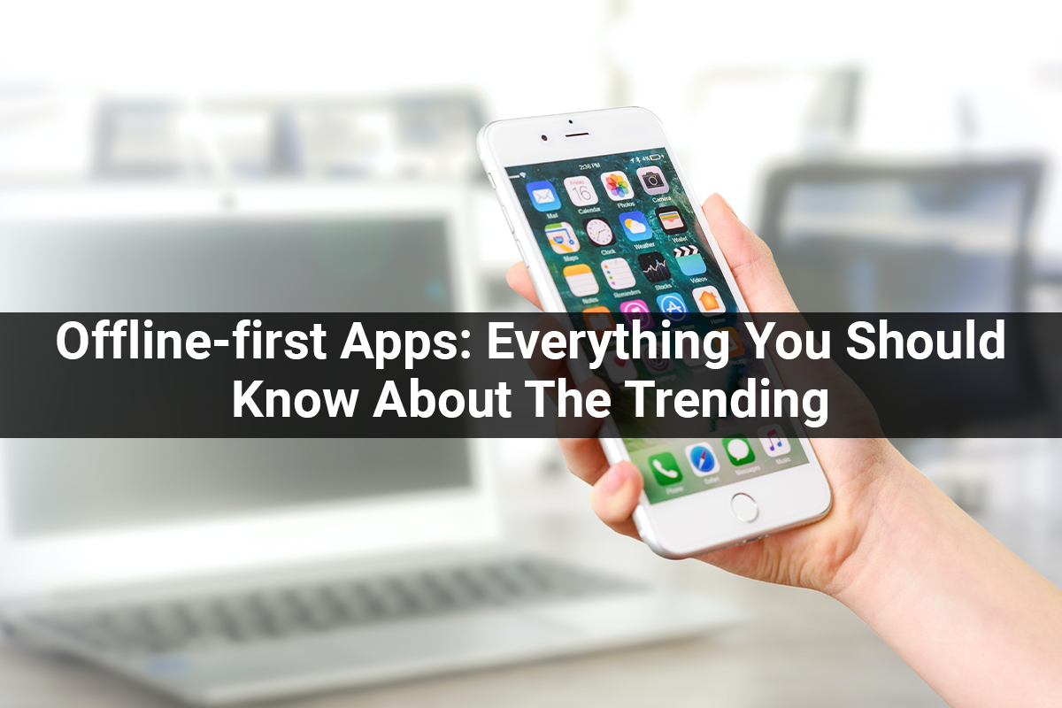 Offline-first Apps: Everything You Should Know About The Trending