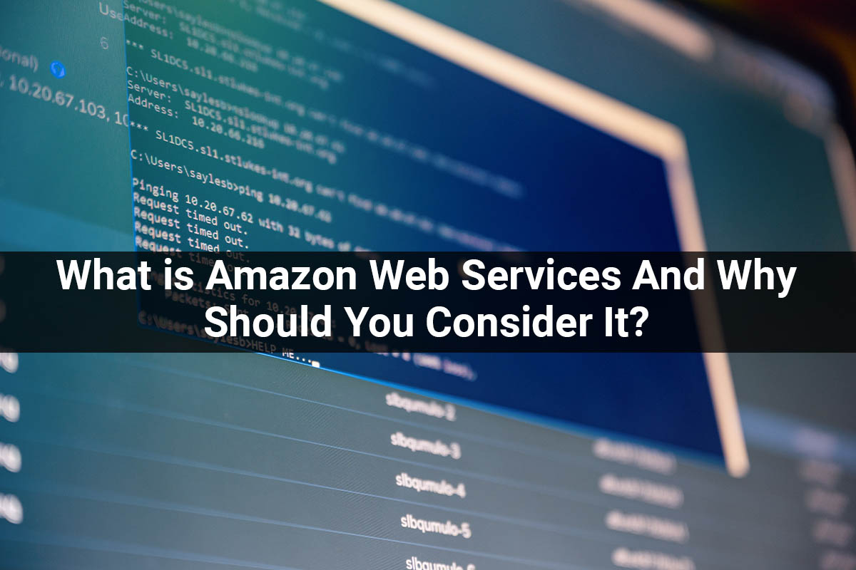 What is Amazon Web Services And Why Should You Consider It?