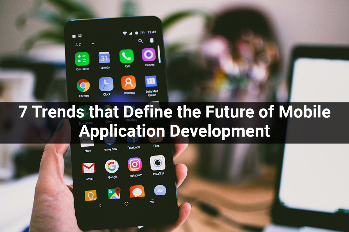7 Trends that Define the Future of Mobile Application Development