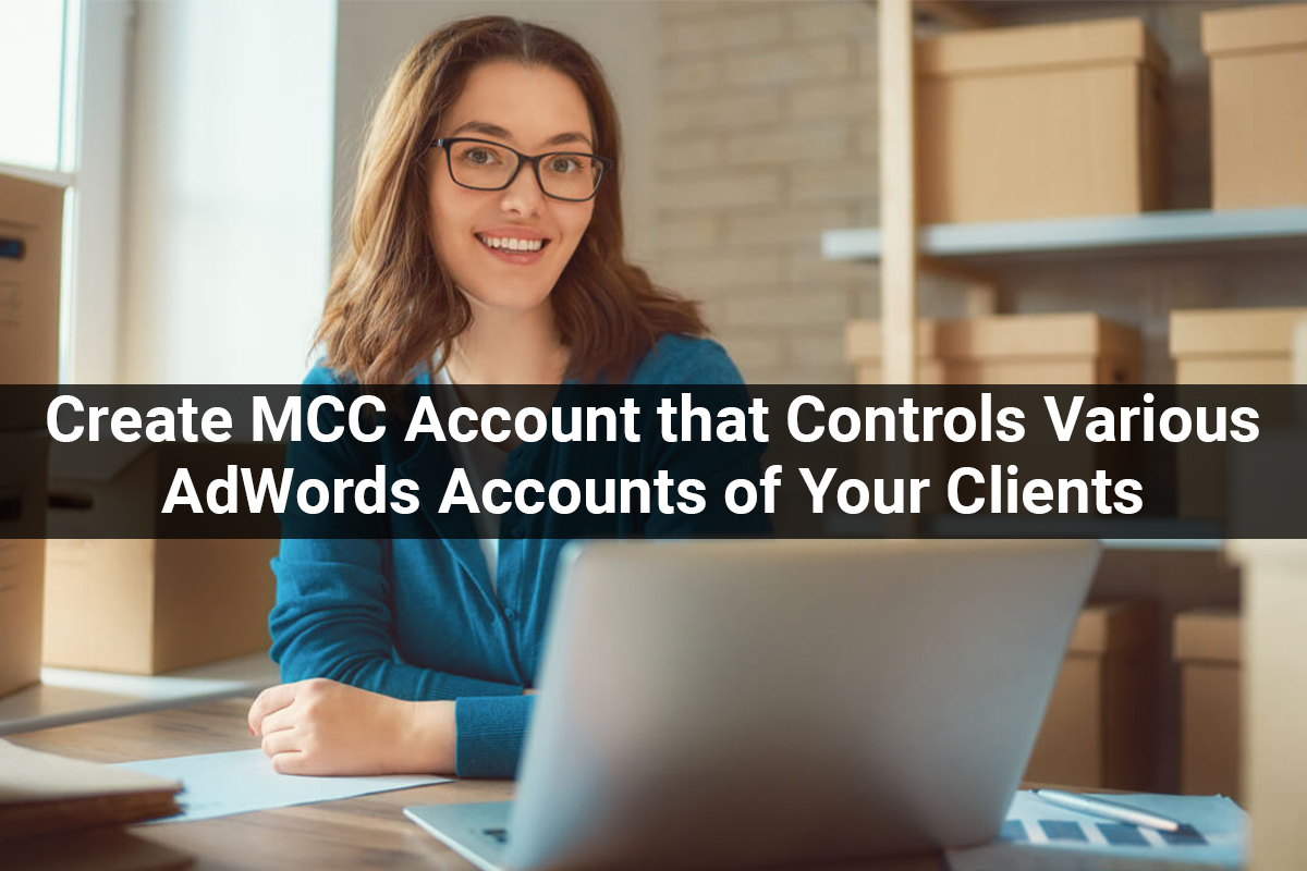 MCC Account that Controls Various AdWords Accounts of Your Clients