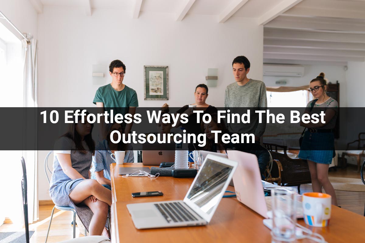 10 Effortless Ways To Find The Best Outsourcing Team