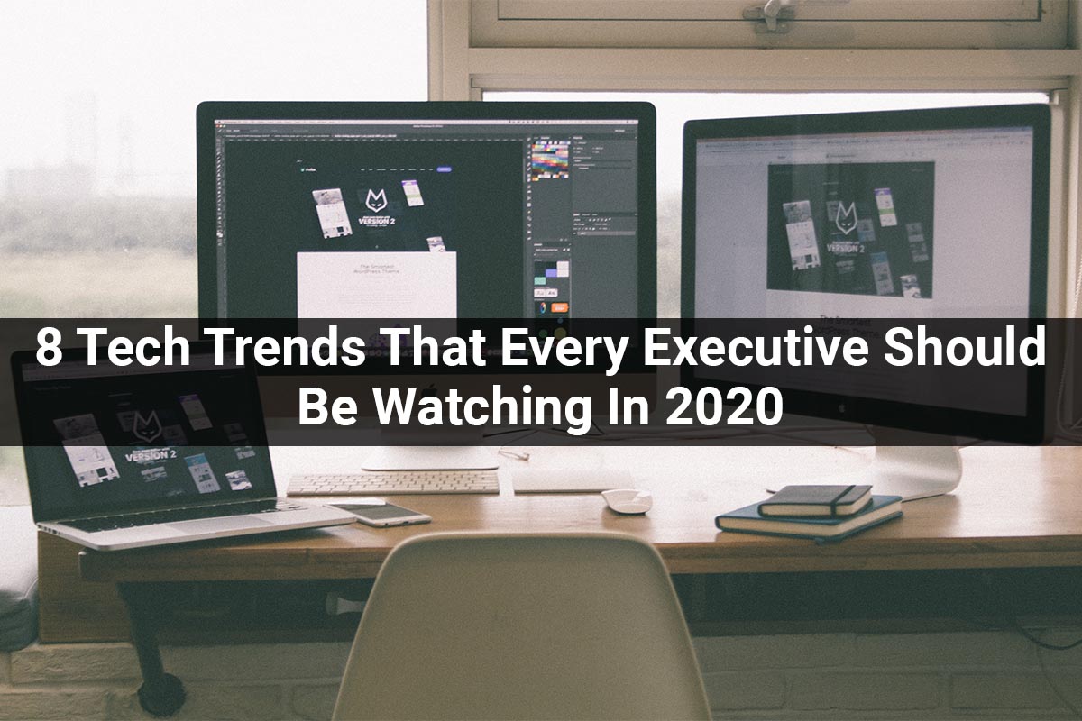 8 Tech Trends That Every Executive Should Be Watching In 2020