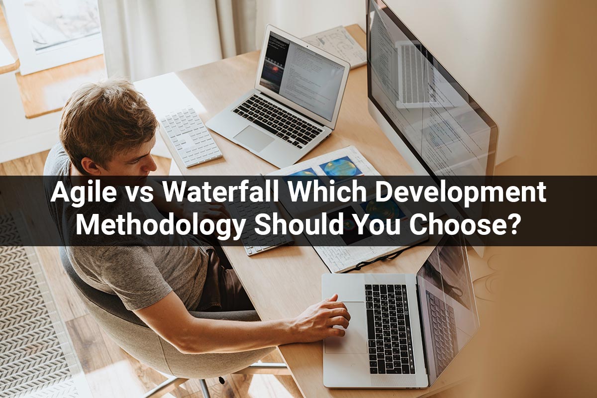 Agile vs Waterfall Which Development Methodology Should You Choose?