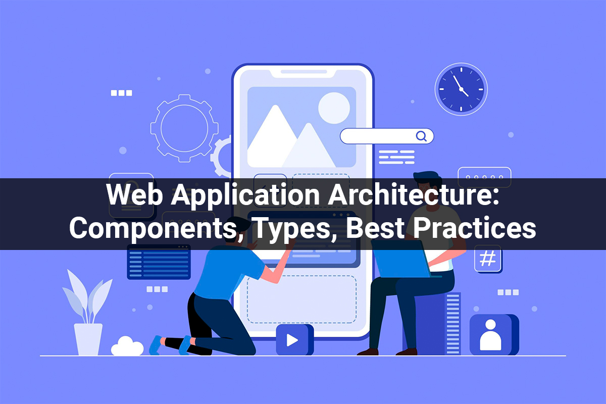 Explain About Web Application Architecture: Components, Types, Best Practices
