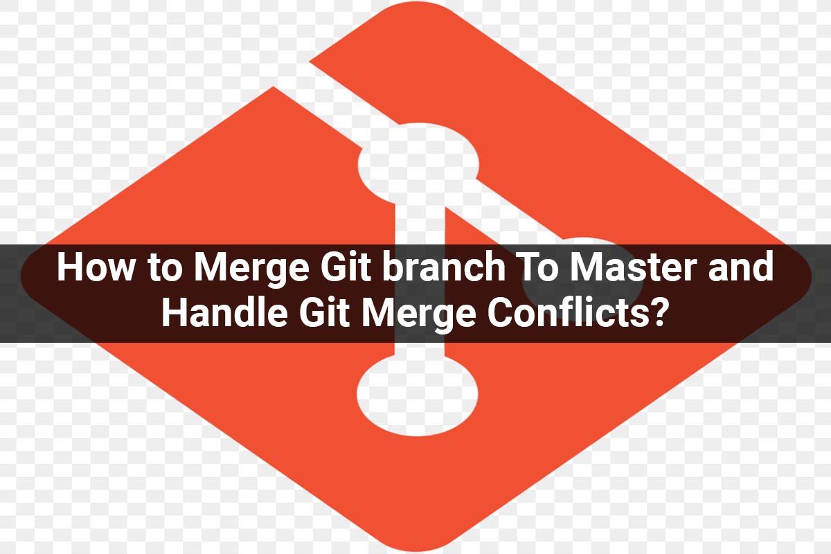How to Merge Git branch To Master and Handle Git Merge Conflicts?