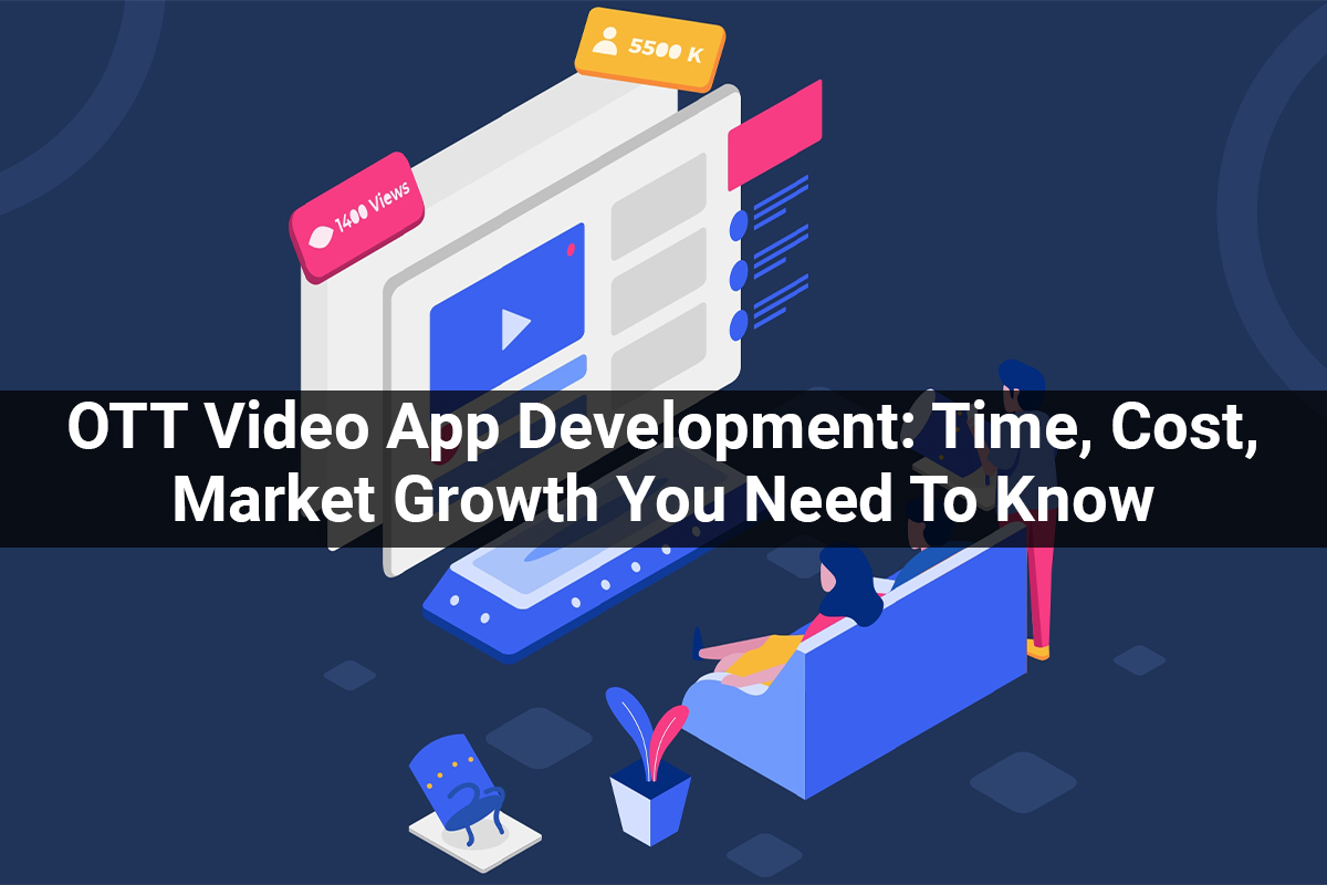 OTT Video App Development: Time, Cost, Features, Market Growth and Everything You Need to Know