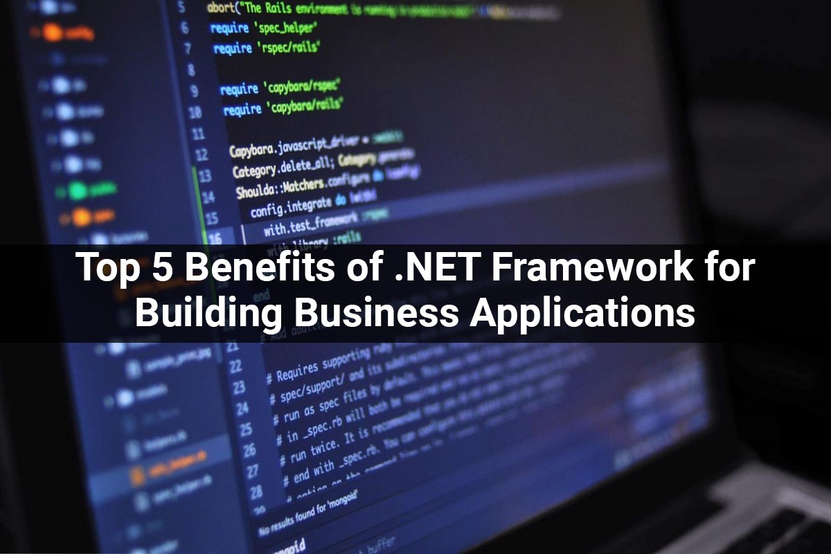 Top 5 Benefits of .NET Framework Applications for Building Business