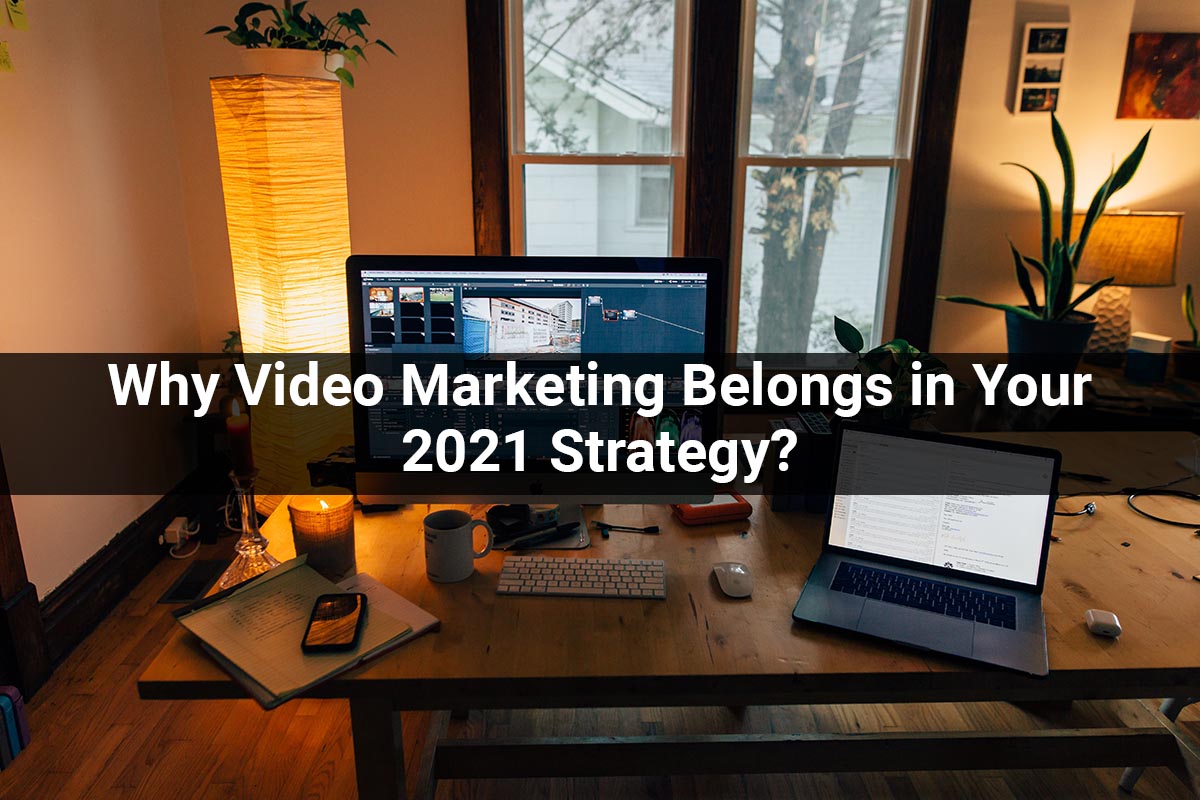 Why Video Marketing Belongs in Your 2021 Strategy?