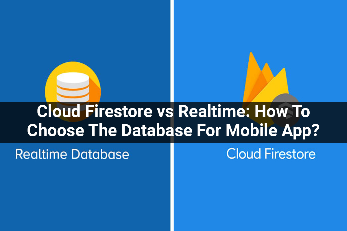 Cloud Firestore vs Realtime: How To Choose The Database For Mobile App?