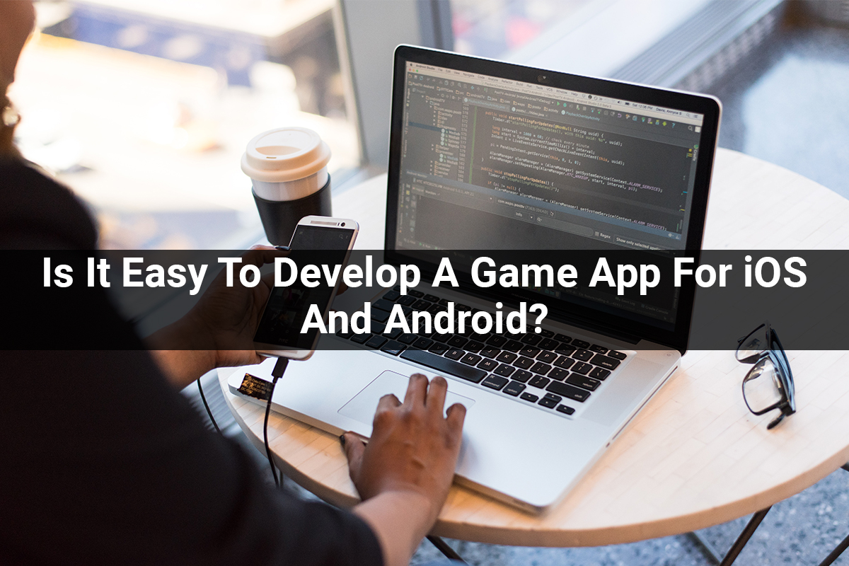 Is It Easy To Develop A Game App For iOS And Android?