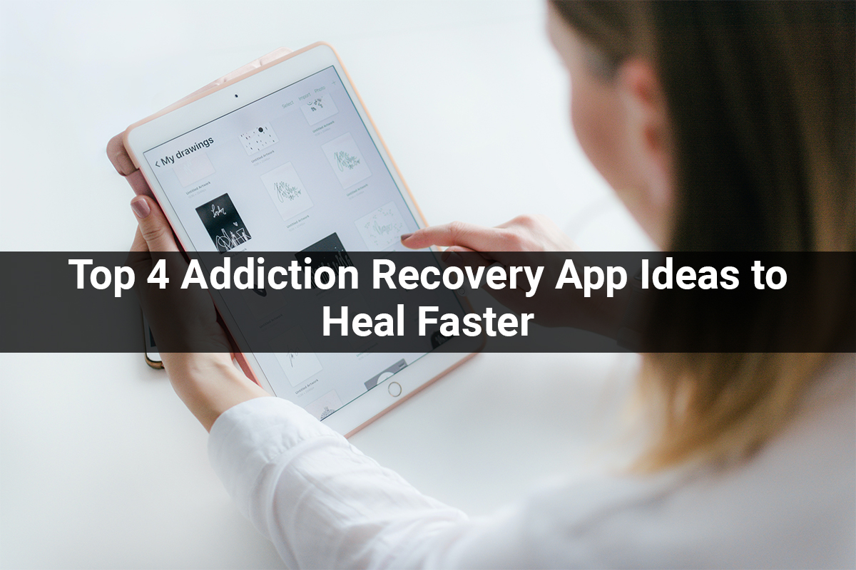Top 4 Addiction Recovery App Ideas to Heal Faster