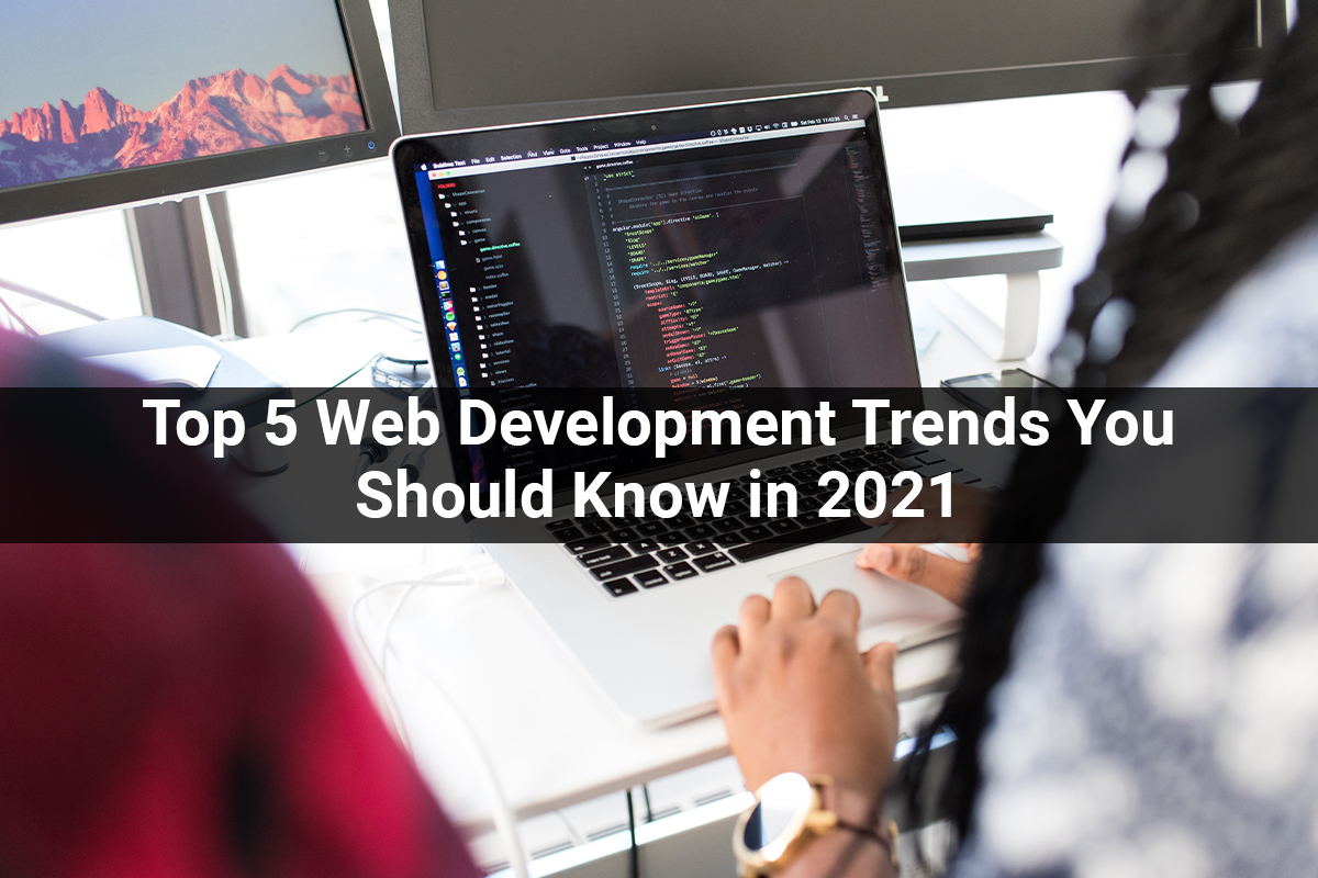 Top 5 Web Development Trends You Should Know in 2021