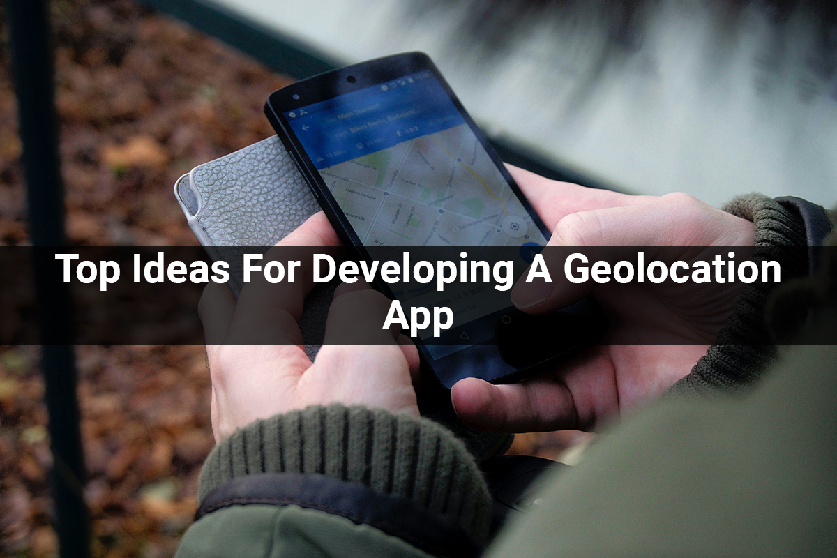 Top Ideas For Developing A Geolocation App