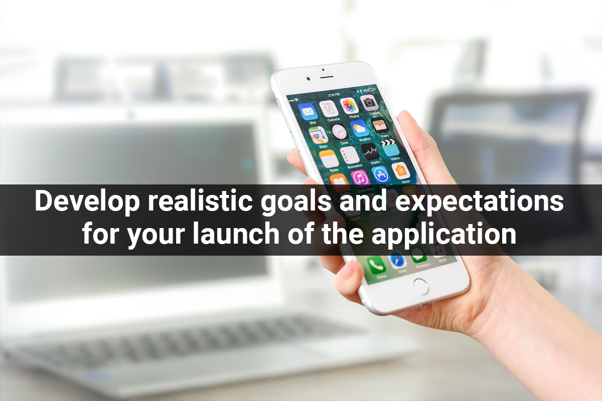 Develop realistic goals and expectations for your launch of the application