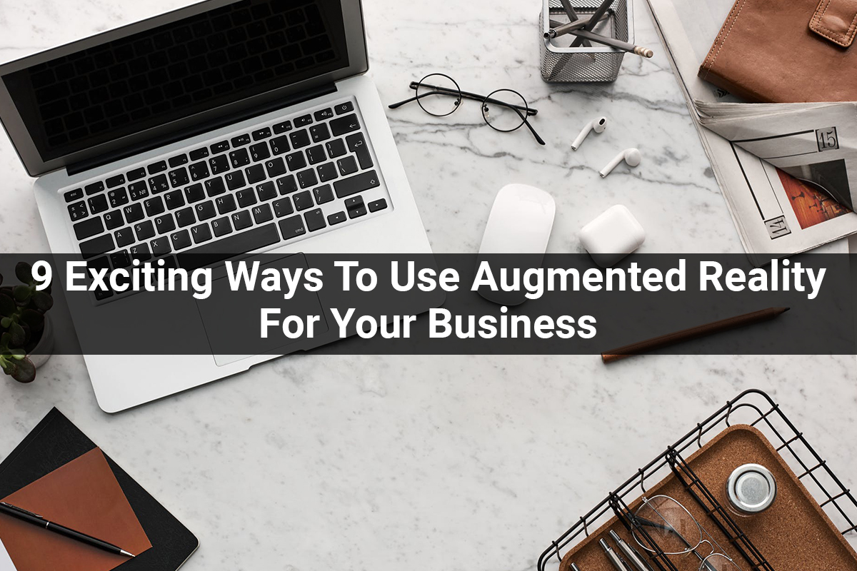 9 Exciting Ways To Use Augmented Reality For Your Business