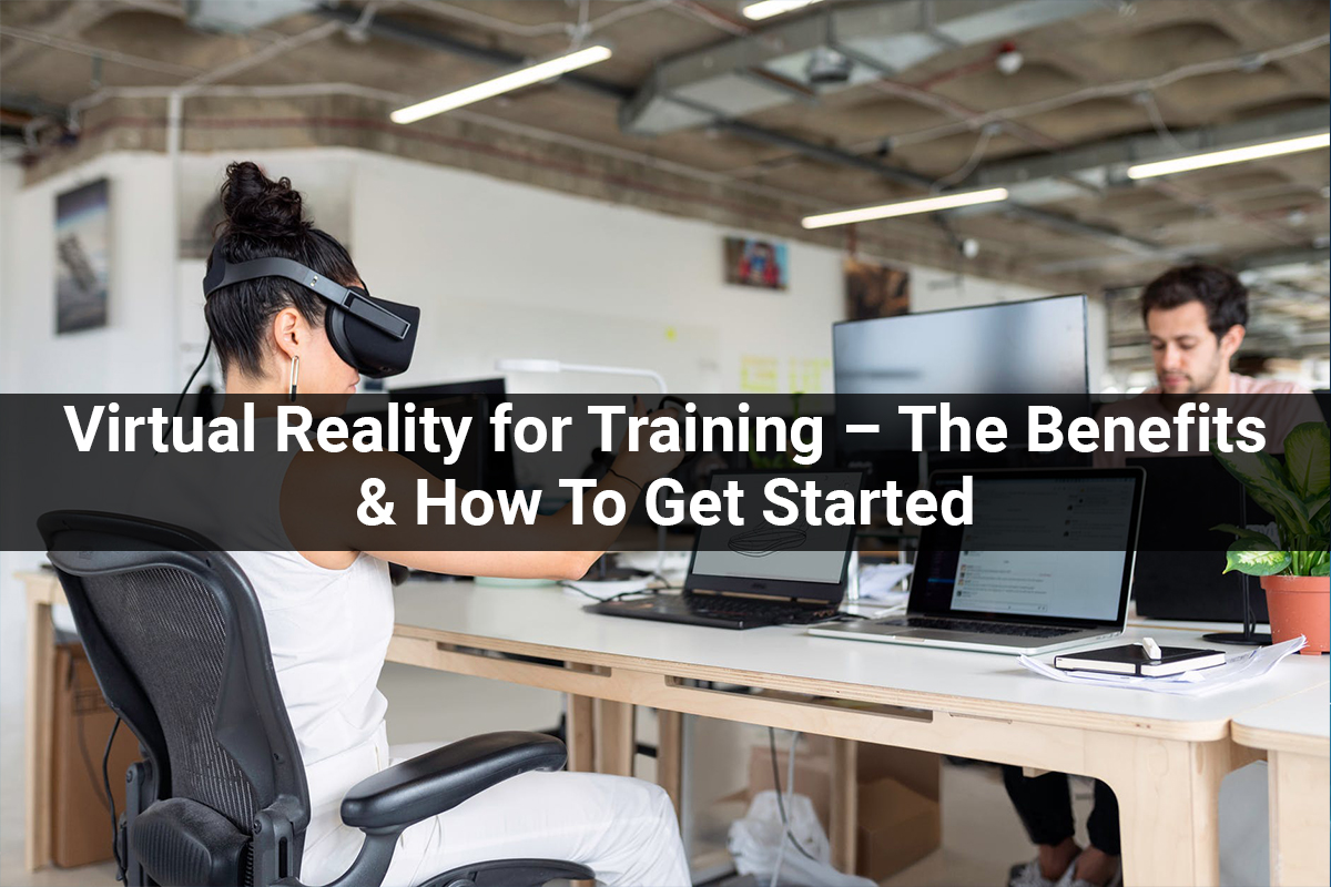 Virtual Reality for Training – The Benefits & How To Get Started