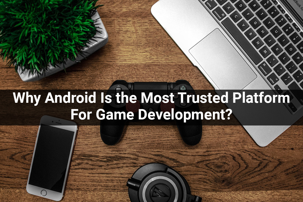 Why Android Is the Most Trusted Platform For Game Development?