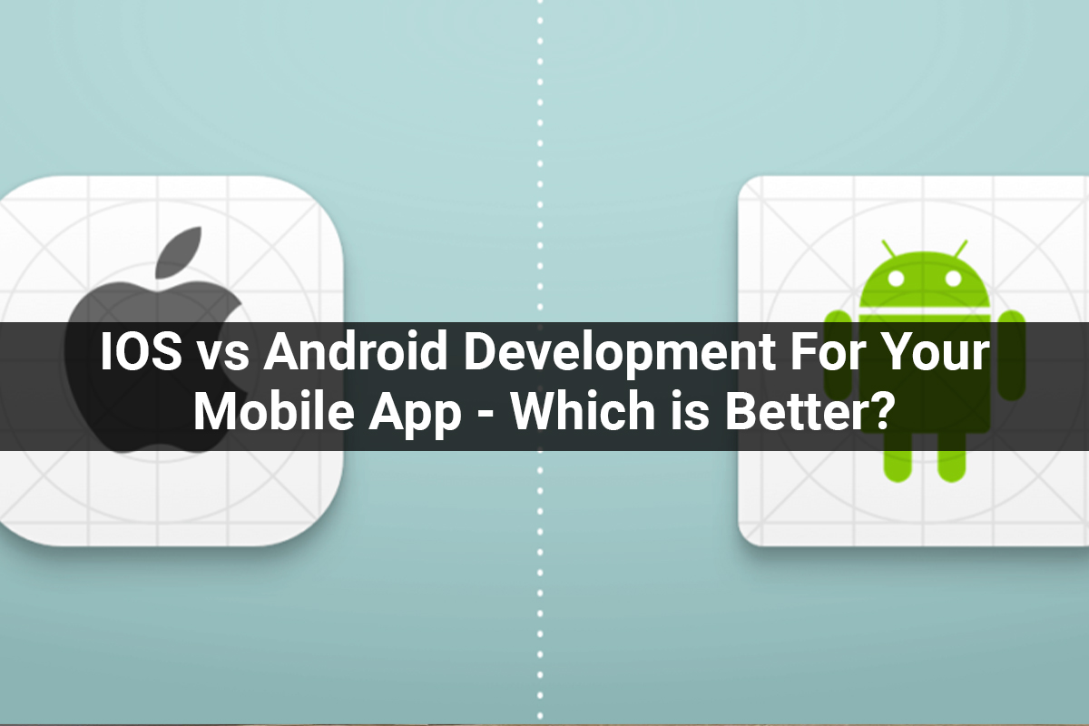 IOS vs Android Development For Your Mobile App – Which is Better?