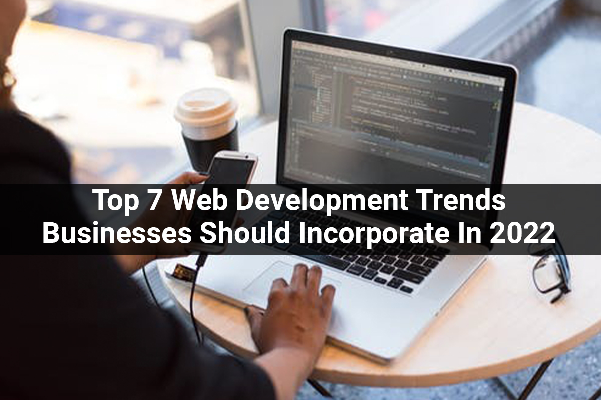 Top 7 Web Development Trends Businesses Should Incorporate In 2022