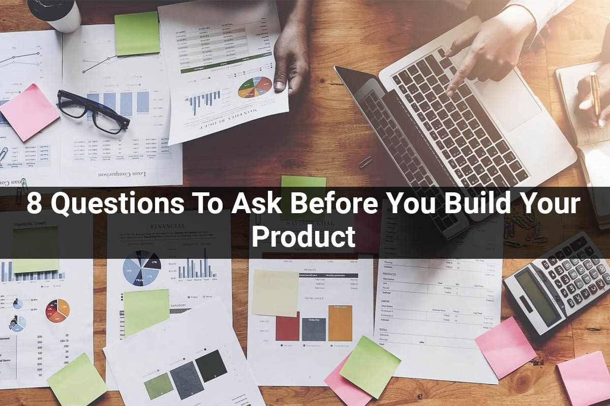 8 Questions To Ask Before You Build Your Product