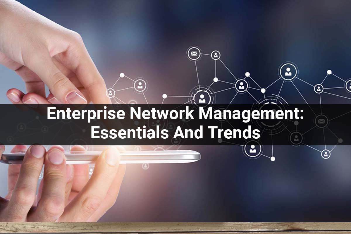Enterprise Network Management: Essentials And Trends