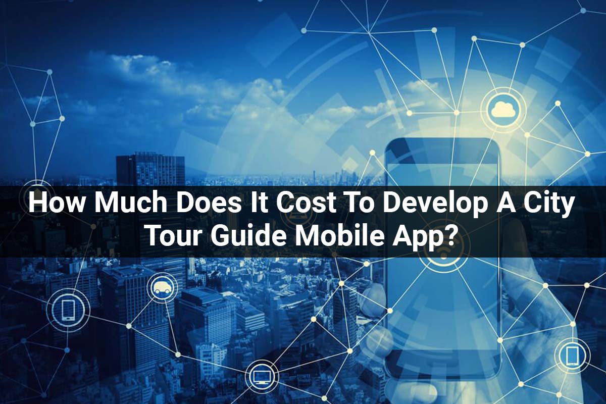 How Much Does It Cost To Develop A City Tour Guide Mobile App?