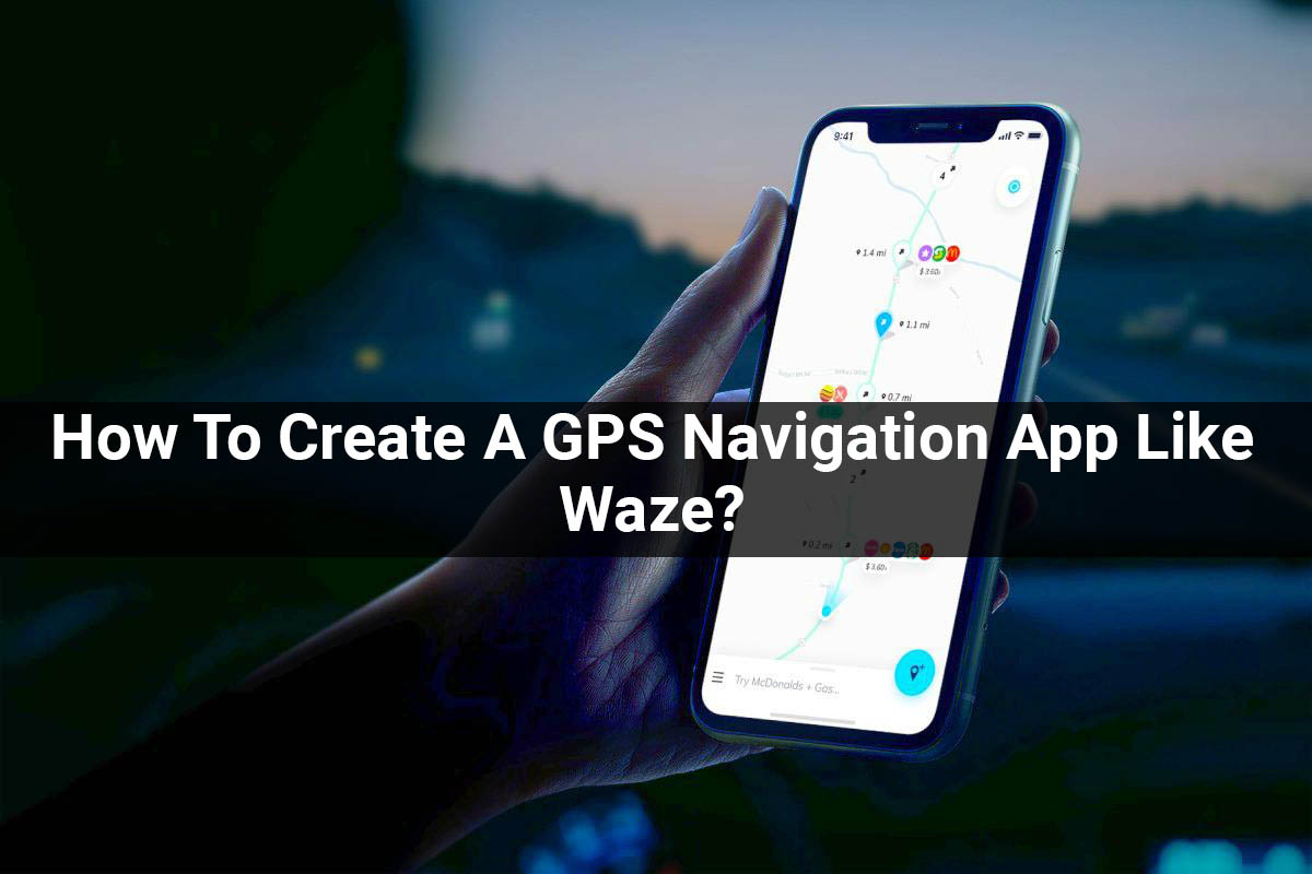 How To Create A GPS Navigation App Like Waze?