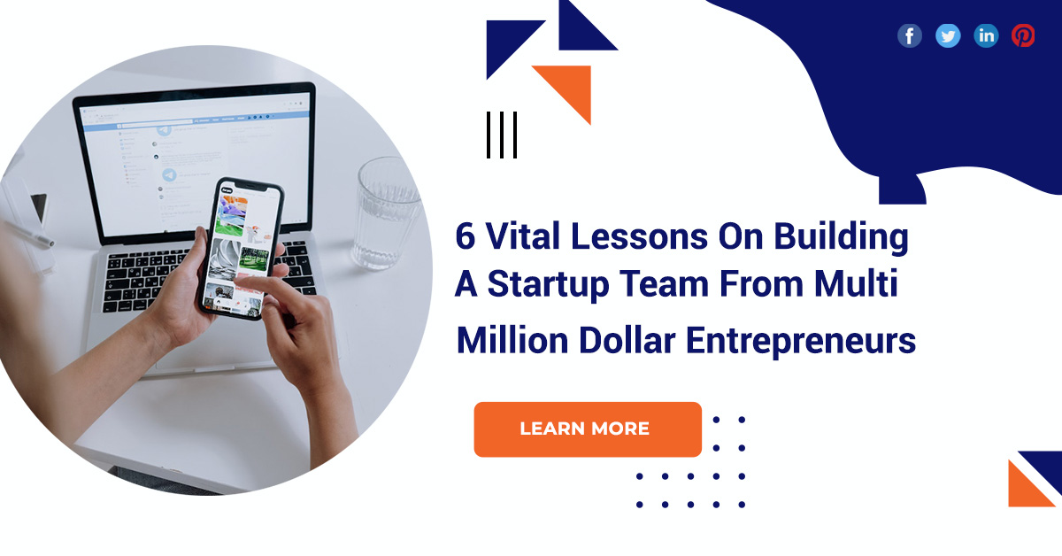 6 Vital Lessons On Building A Startup Team From Multi-Million Dollar Entrepreneurs