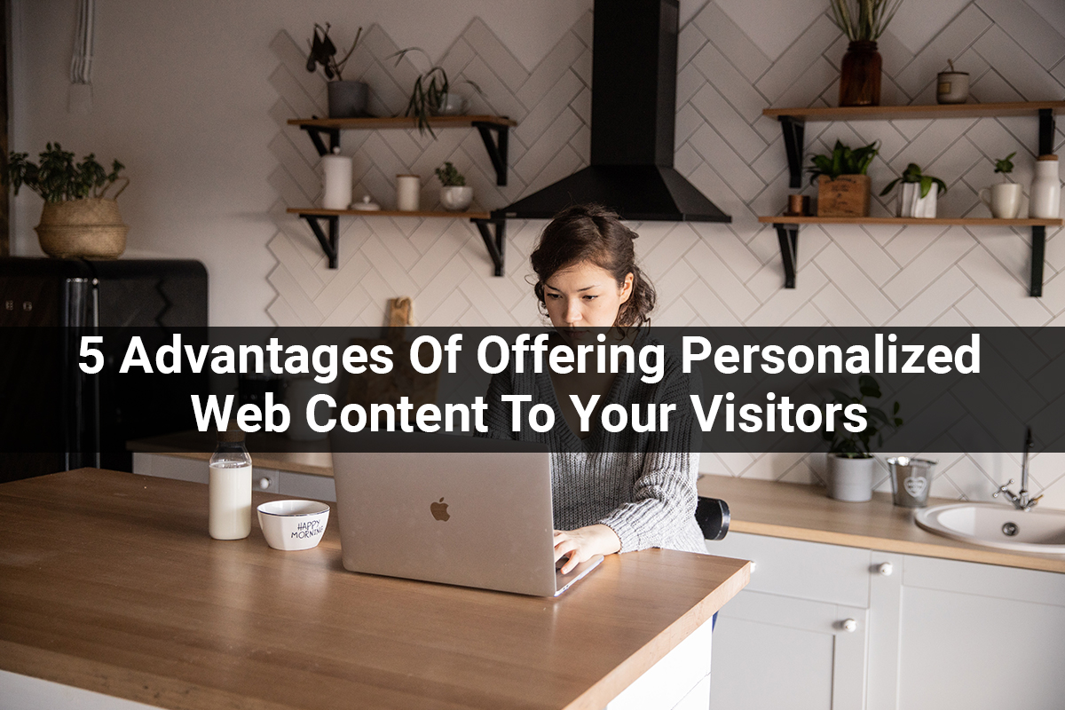 5 Advantages of Offering Personalized Web Content to Your Visitors