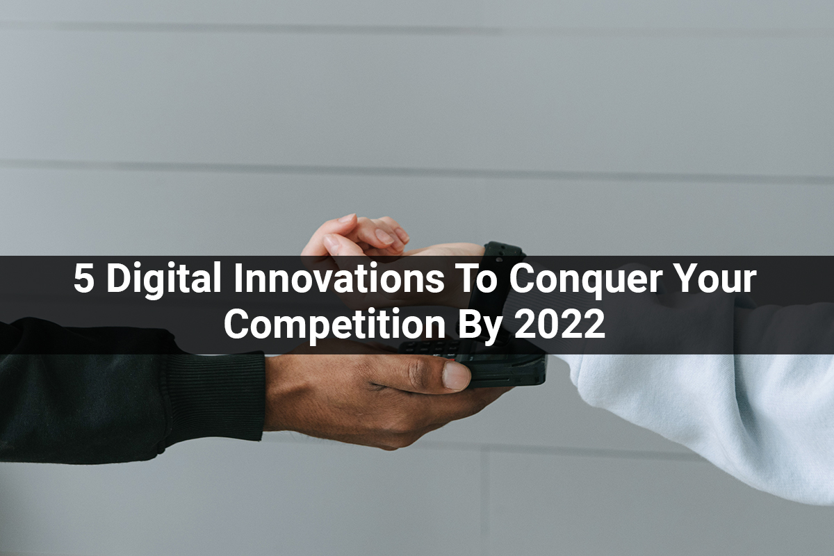 5 Digital Innovations To Conquer Your Competition By 2022